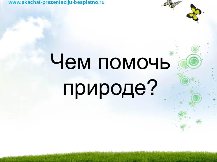 Чем помочь природе? www.skachat-prezentaciju-besplatno.ru
