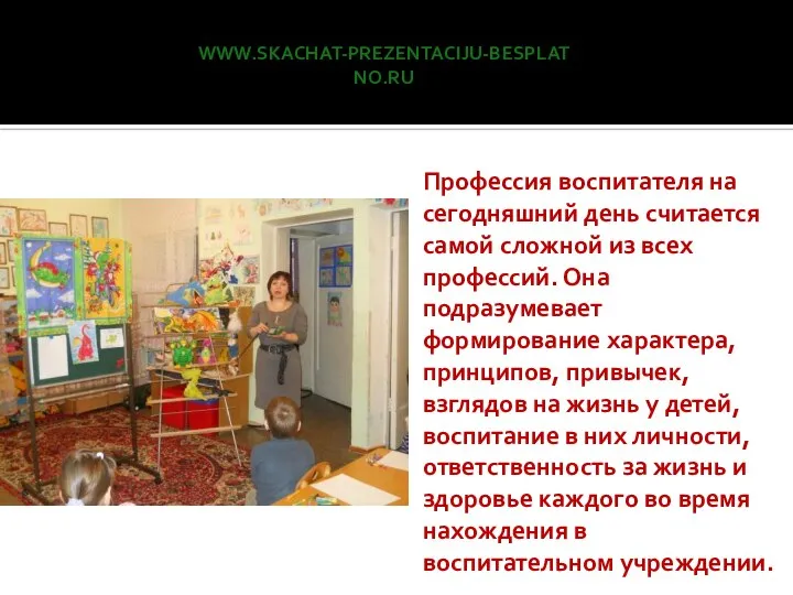 www.skachat-prezentaciju-besplatno.ru Профессия воспитателя на сегодняшний день считается самой сложной из всех