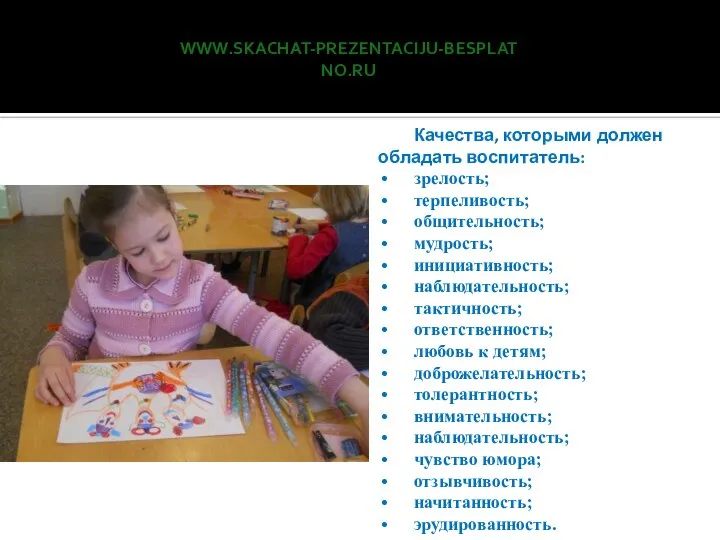 www.skachat-prezentaciju-besplatno.ru Качества, которыми должен обладать воспитатель: зрелость; терпеливость; общительность; мудрость; инициативность;
