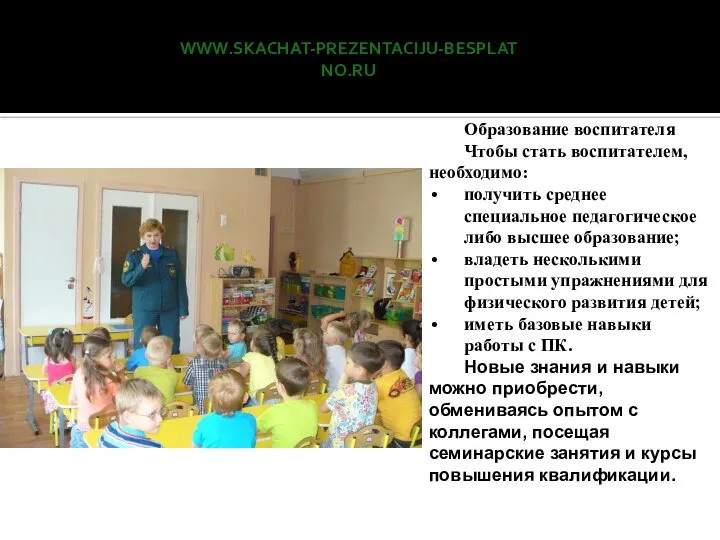 www.skachat-prezentaciju-besplatno.ru Образование воспитателя Чтобы стать воспитателем, необходимо: получить среднее специальное педагогическое