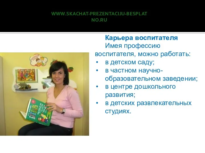 www.skachat-prezentaciju-besplatno.ru Карьера воспитателя Имея профессию воспитателя, можно работать: в детском саду;