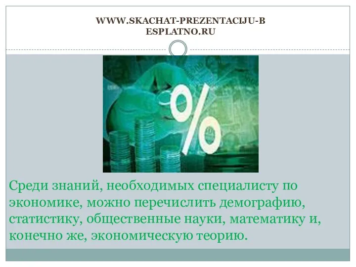 www.skachat-prezentaciju-besplatno.ru Среди знаний, необходимых специалисту по экономике, можно перечислить демографию, статистику,