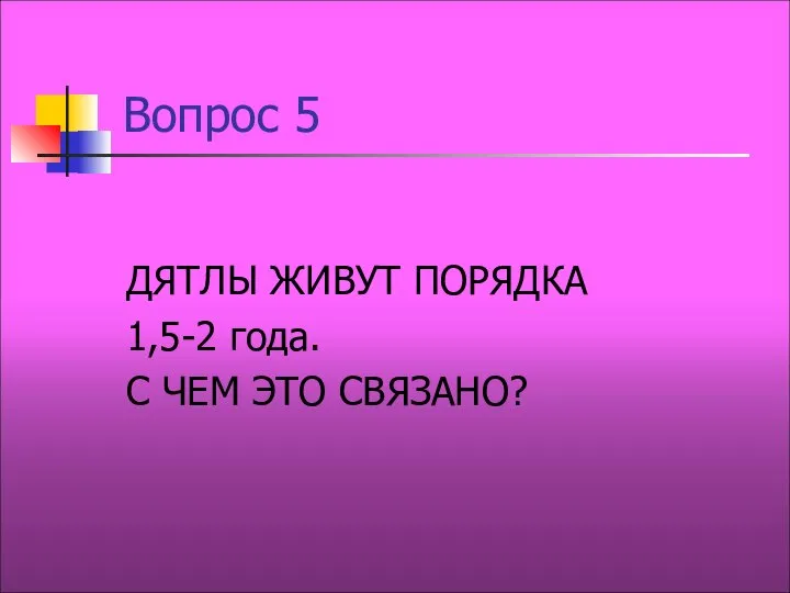 Вопрос 5 ДЯТЛЫ ЖИВУТ ПОРЯДКА 1,5-2 года. С ЧЕМ ЭТО СВЯЗАНО?