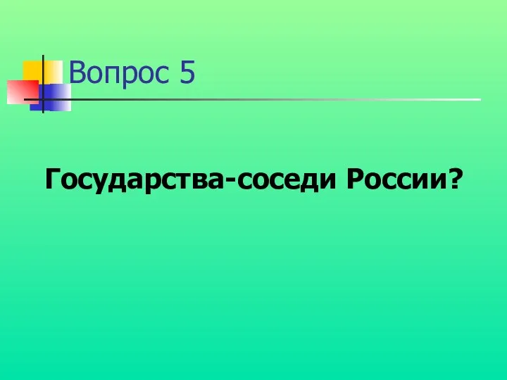 Вопрос 5 Государства-соседи России?