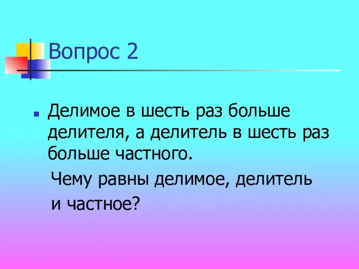 Вопрос 2 Делимое в шесть раз больше делителя, а делитель в