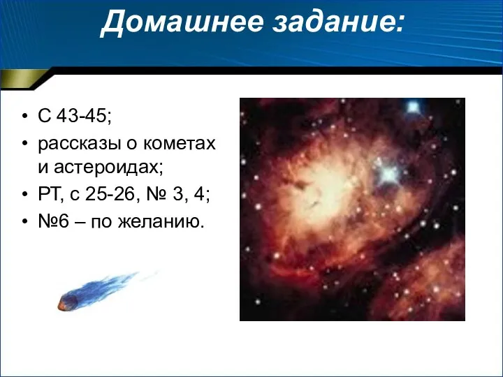 Домашнее задание: С 43-45; рассказы о кометах и астероидах; РТ, с