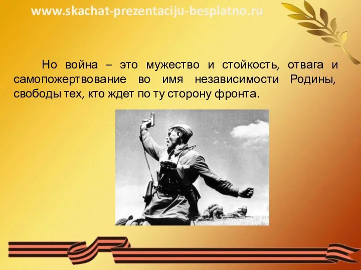 Но война – это мужество и стойкость, отвага и самопожертвование во