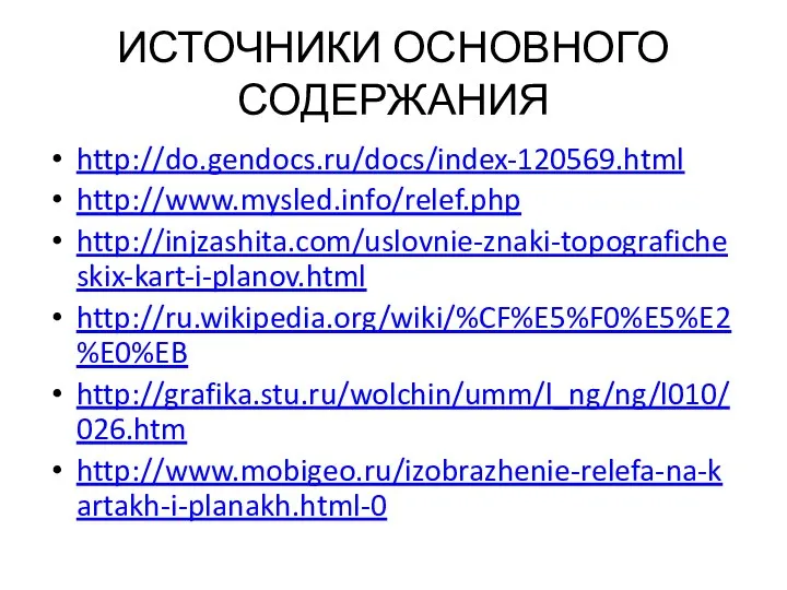 ИСТОЧНИКИ ОСНОВНОГО СОДЕРЖАНИЯ http://do.gendocs.ru/docs/index-120569.html http://www.mysled.info/relef.php http://injzashita.com/uslovnie-znaki-topograficheskix-kart-i-planov.html http://ru.wikipedia.org/wiki/%CF%E5%F0%E5%E2%E0%EB http://grafika.stu.ru/wolchin/umm/l_ng/ng/l010/026.htm http://www.mobigeo.ru/izobrazhenie-relefa-na-kartakh-i-planakh.html-0