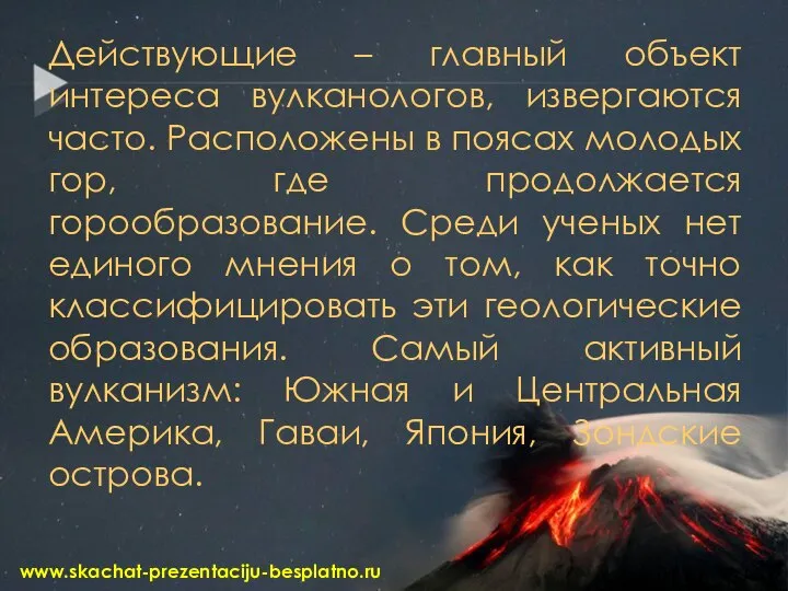 Действующие – главный объект интереса вулканологов, извергаются часто. Расположены в поясах