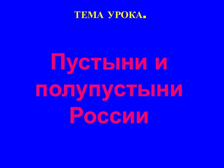 ТЕМА УРОКА. Пустыни и полупустыни России