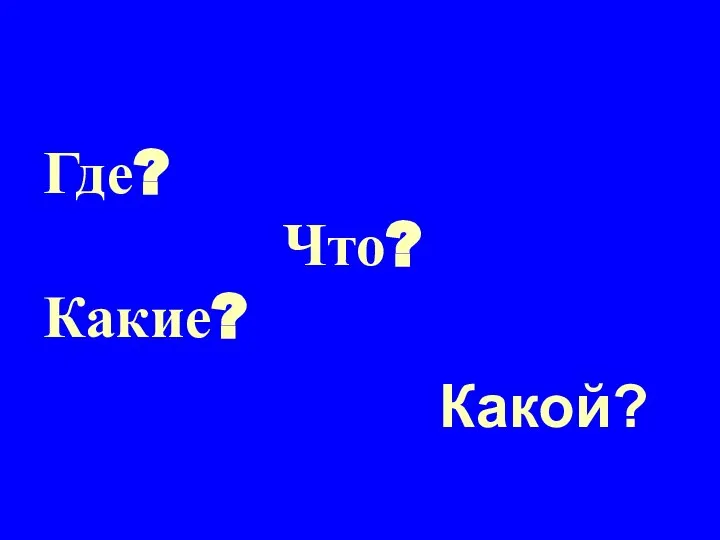 Где? Что? Какие? Какой?