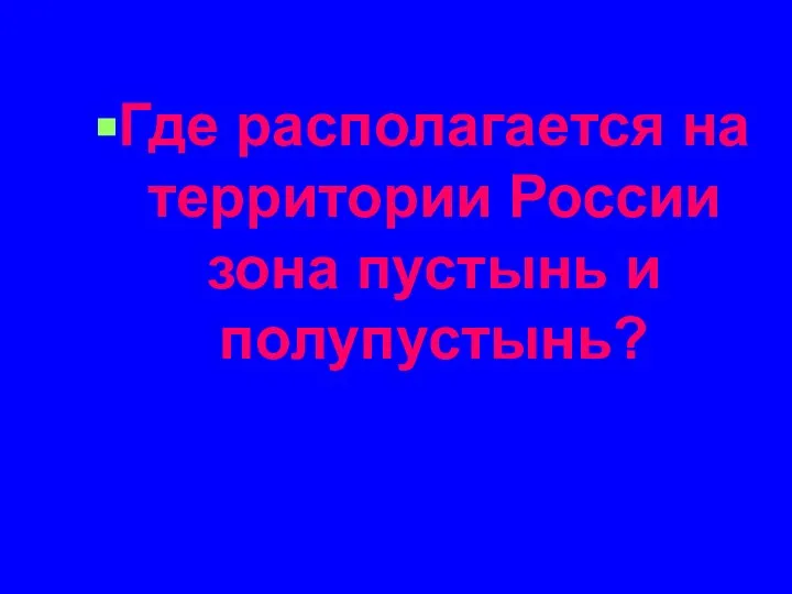 Где располагается на территории России зона пустынь и полупустынь?