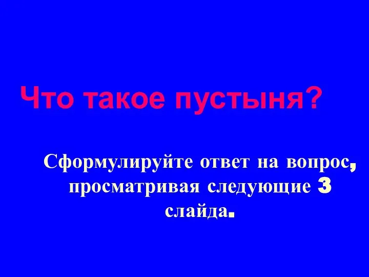 Сформулируйте ответ на вопрос, просматривая следующие 3 слайда. Что такое пустыня?