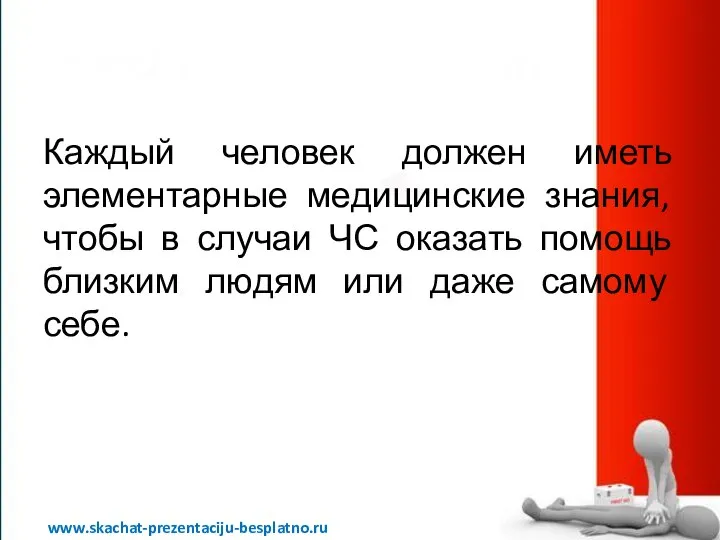 Каждый человек должен иметь элементарные медицинские знания, чтобы в случаи ЧС