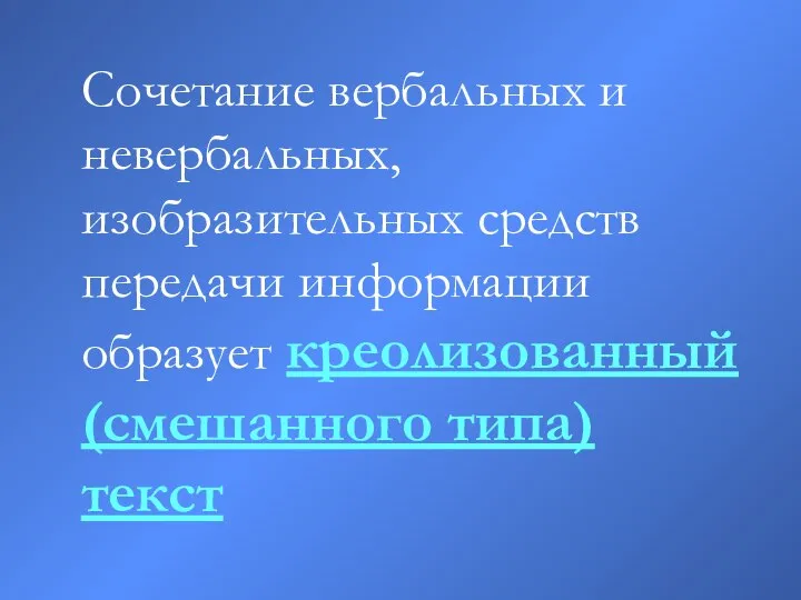 Сочетание вербальных и невербальных, изобразительных средств передачи информации образует креолизованный (смешанного типа) текст