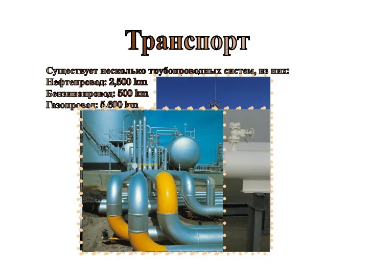 Транспорт Существует несколько трубопроводных систем, из них: Нефтепровод: 2,500 km Бензинопровод: 500 km Газопровод: 5,600 km