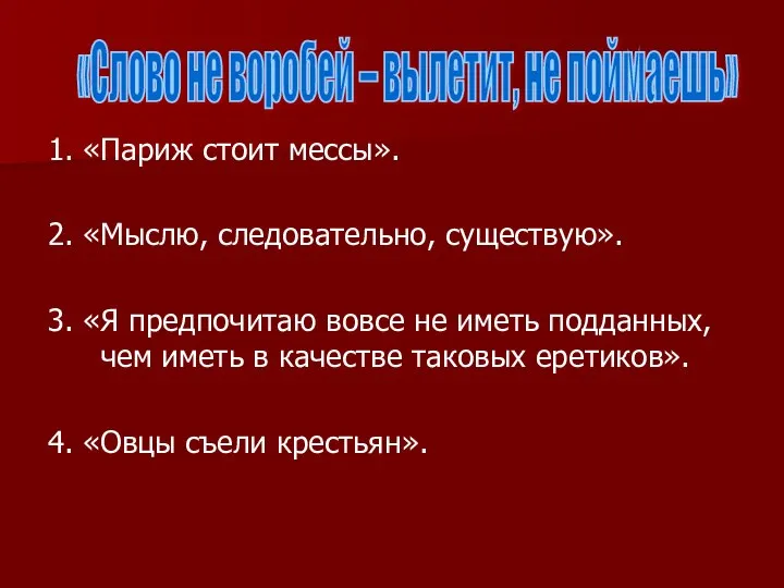 1. «Париж стоит мессы». 2. «Мыслю, следовательно, существую». 3. «Я предпочитаю