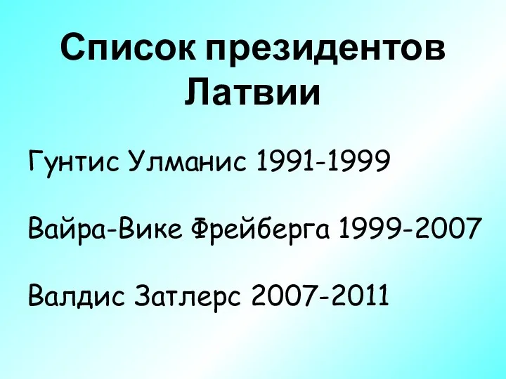 Список президентов Латвии Гунтис Улманис 1991-1999 Вайра-Вике Фрейберга 1999-2007 Валдис Затлерс 2007-2011