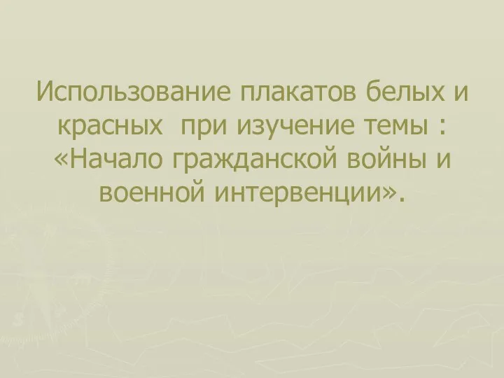 Использование плакатов белых и красных при изучение темы : «Начало гражданской войны и военной интервенции».