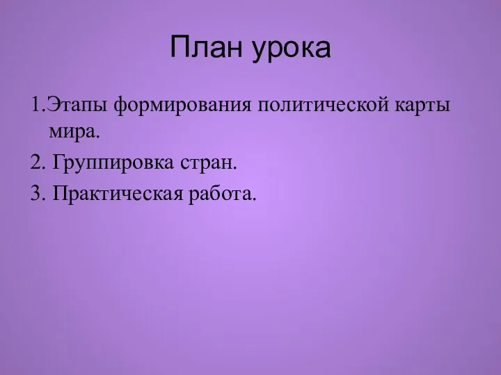 План урока 1.Этапы формирования политической карты мира. 2. Группировка стран. 3. Практическая работа.