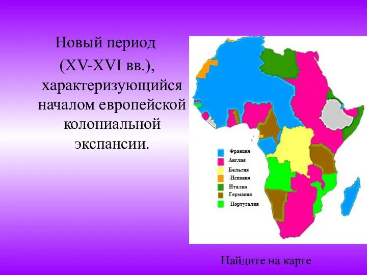 Найдите на карте Новый период (XV-XVI вв.), характеризующийся началом европейской колониальной экспансии. Найдите на карте