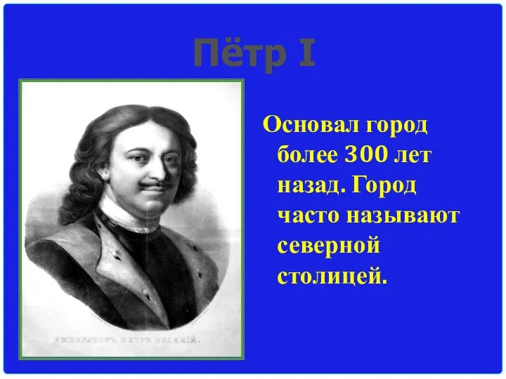 Основал город более 300 лет назад. Город часто называют северной столицей. Пётр I