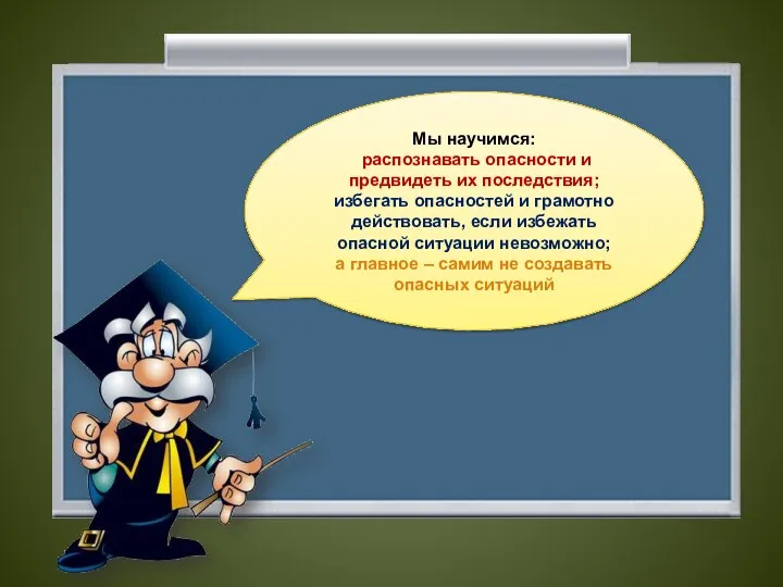 Мы научимся: распознавать опасности и предвидеть их последствия; избегать опасностей и