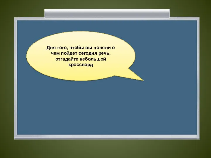 Для того, чтобы вы поняли о чем пойдет сегодня речь, отгадайте небольшой кроссворд