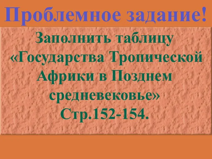 Проблемное задание! Заполнить таблицу «Государства Тропической Африки в Позднем средневековье» Стр.152-154.