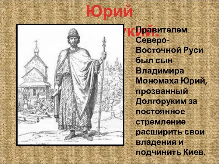 Юрий Долгорукий. Правителем Северо-Восточной Руси был сын Владимира Мономаха Юрий, прозванный