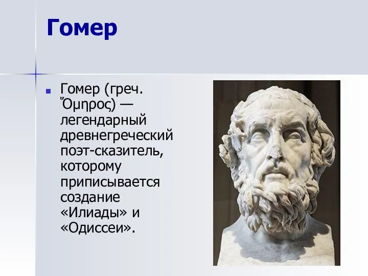 Гомер Гомер (греч. Ὅμηρος) — легендарный древнегреческий поэт-сказитель, которому приписывается создание «Илиады» и «Одиссеи».
