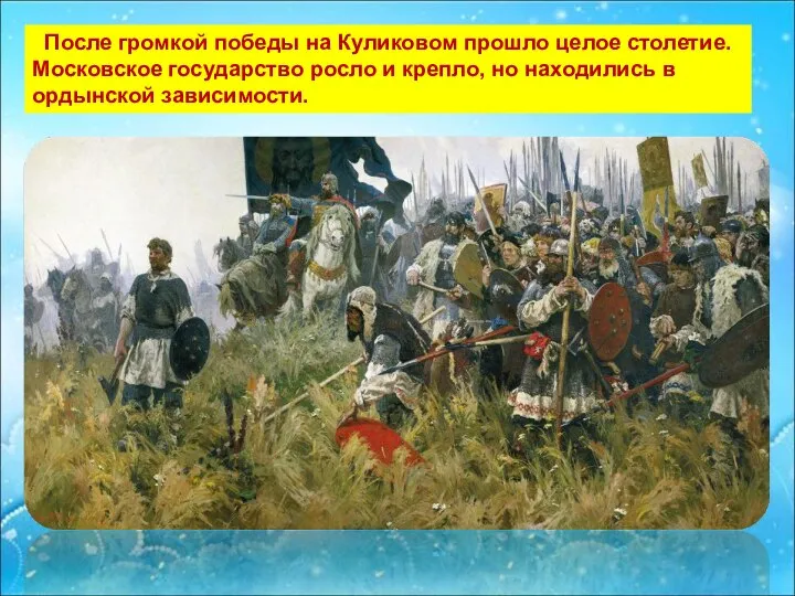 После громкой победы на Куликовом прошло целое столетие. Московское государство росло