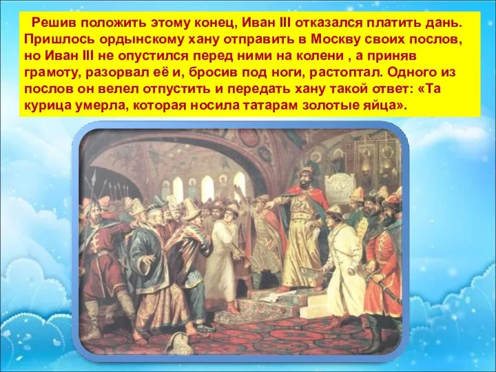 Решив положить этому конец, Иван III отказался платить дань. Пришлось ордынскому