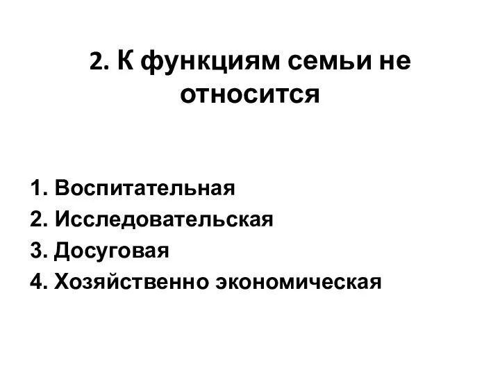 2. К функциям семьи не относится 1. Воспитательная 2. Исследовательская 3. Досуговая 4. Хозяйственно экономическая