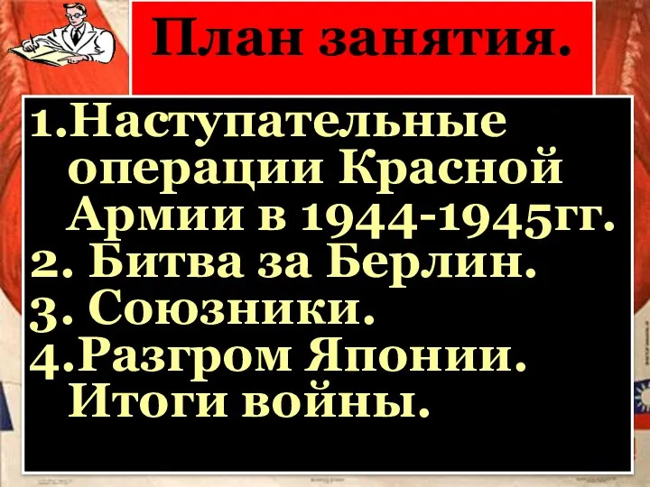 План занятия. 1.Наступательные операции Красной Армии в 1944-1945гг. 2. Битва за