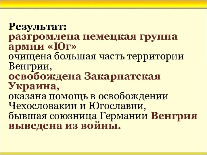 Результат: разгромлена немецкая группа армии «Юг» очищена большая часть территории Венгрии,