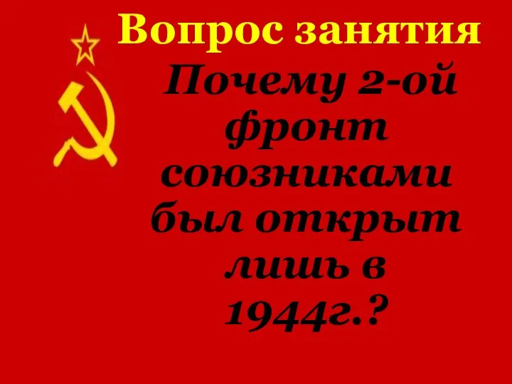 Вопрос занятия Почему 2-ой фронт союзниками был открыт лишь в 1944г.?