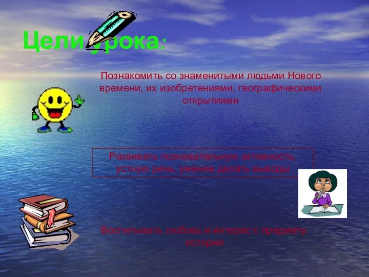 Цели урока: Познакомить со знаменитыми людьми Нового времени, их изобретениями, географическими