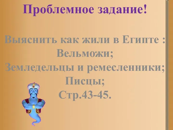 Проблемное задание! Выяснить как жили в Египте : Вельможи; Земледельцы и ремесленники; Писцы; Стр.43-45.