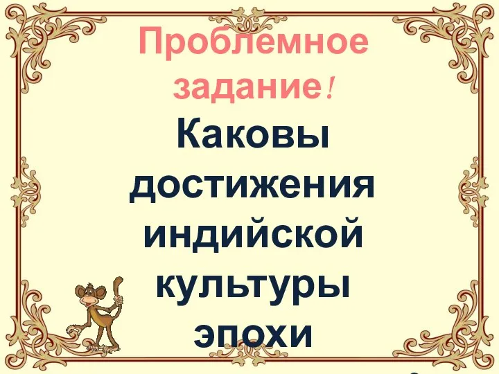 Проблемное задание! Каковы достижения индийской культуры эпохи средневековья? Стр.132.