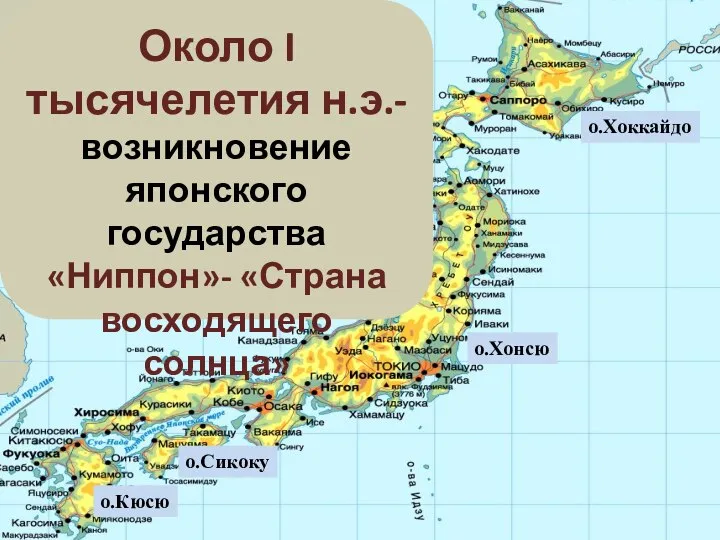 о.Хоккайдо о.Хонсю о.Сикоку о.Кюсю Около I тысячелетия н.э.- возникновение японского государства «Ниппон»- «Страна восходящего солнца»