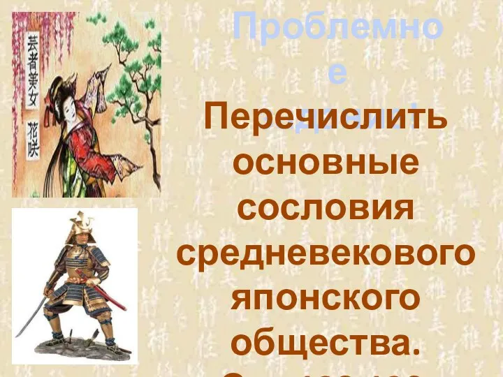 Проблемное задание! Перечислить основные сословия средневекового японского общества. Стр.138-139.