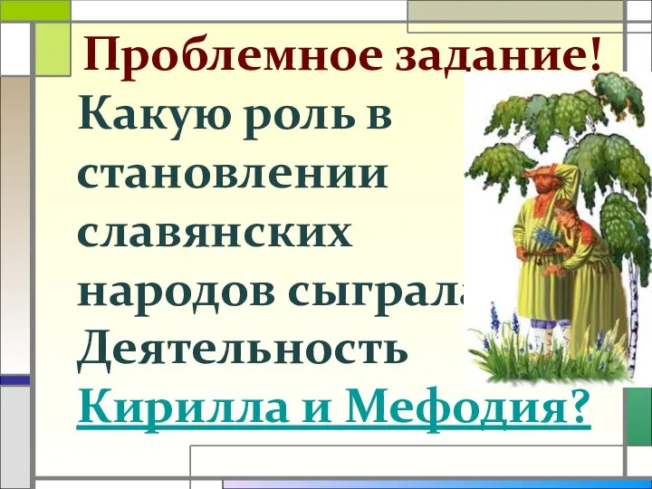 Проблемное задание! Какую роль в становлении славянских народов сыграла Деятельность Кирилла и Мефодия?