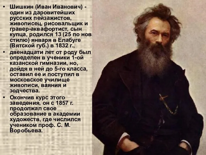 Шишкин (Иван Иванович) - один из даровитейших русских пейзажистов, живописец, рисовальщик