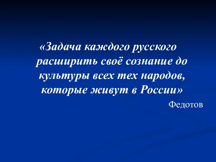 «Задача каждого русского расширить своё сознание до культуры всех тех народов, которые живут в России» Федотов