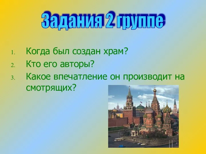 Когда был создан храм? Кто его авторы? Какое впечатление он производит на смотрящих? Задания 2 группе