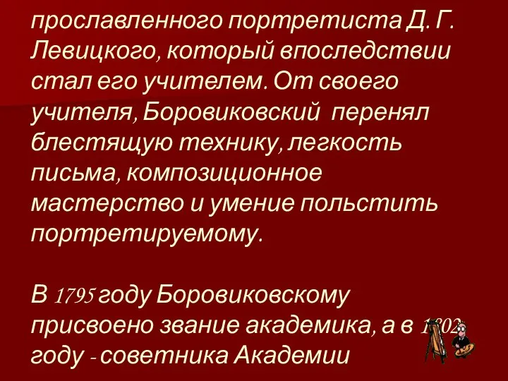 Предполагается, что он пользовался советами прославленного портретиста Д. Г. Левицкого, который