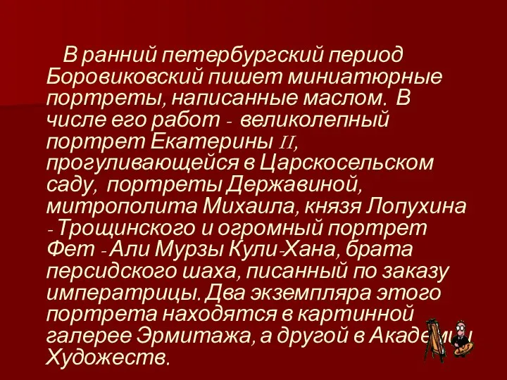 В ранний петербургский период Боровиковский пишет миниатюрные портреты, написанные маслом. В