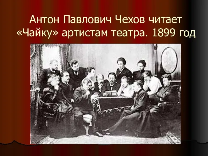 Антон Павлович Чехов читает «Чайку» артистам театра. 1899 год