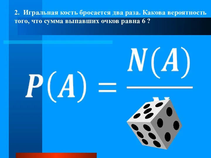 2. Игральная кость бросается два раза. Какова вероятность того, что сумма выпавших очков равна 6 ?